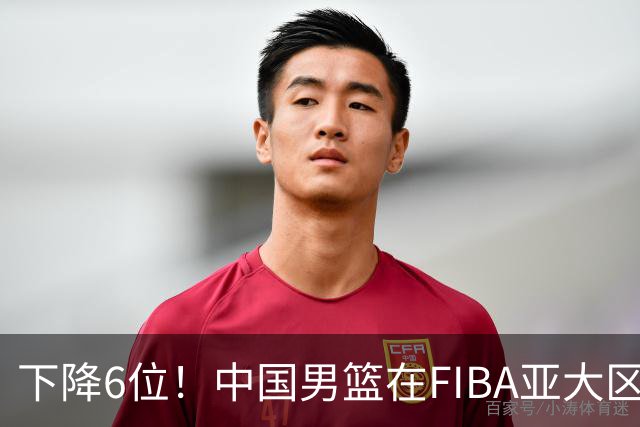 下降6位！中国男篮在FIBA亚大区榜单中降至第八，面临重大挑战