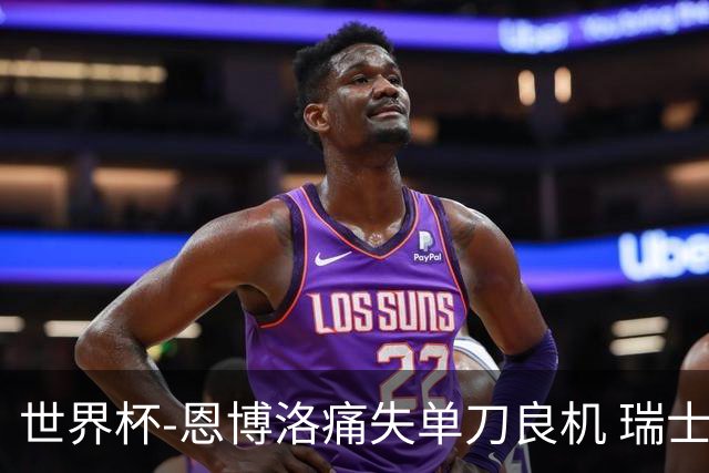 世界杯-恩博洛痛失单刀良机 瑞士队半场暂0-0加拿大