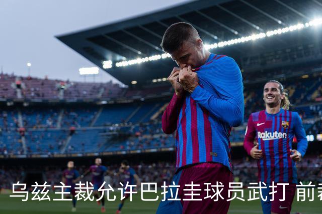 乌兹主裁允许巴拉圭球员武打 前裁判：应取消他的执法资格