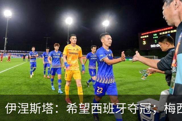 伊涅斯塔：希望西班牙夺冠；梅西依旧保持着那份激情与专注
