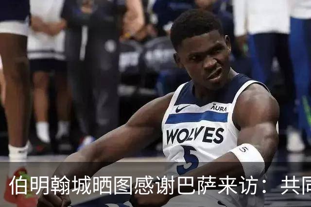 伯明翰城晒图感谢巴萨来访：共同营造足球魅力