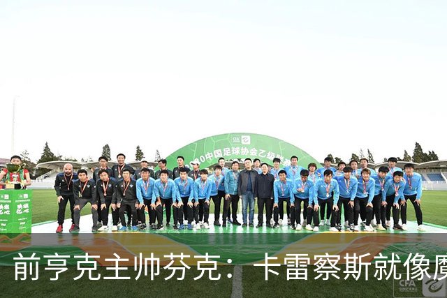 前亨克主帅芬克：卡雷察斯就像魔法小精灵