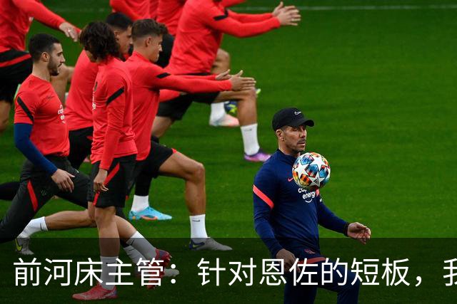 前河床主管：针对恩佐的短板，我们曾重点强化他的头球和远射