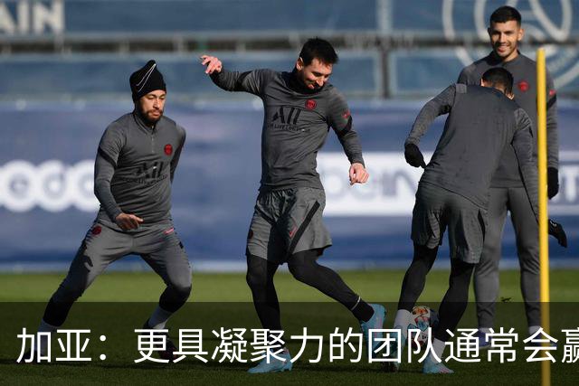 加亚：更具凝聚力的团队通常会赢得比赛 梅斯塔利亚是瓦伦的圣殿