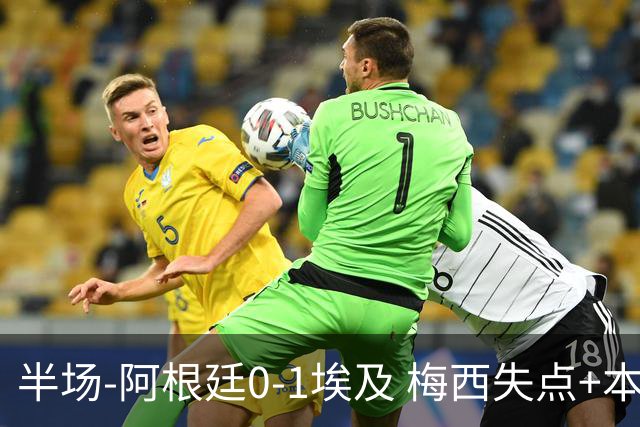 半场-阿根廷0-1埃及 梅西失点+本届两度失点+中柱易卜拉欣破门