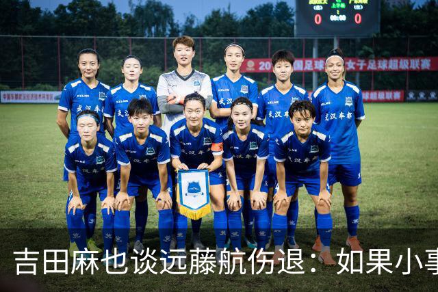 吉田麻也谈远藤航伤退：如果小事不及时应对，或造成严重后果