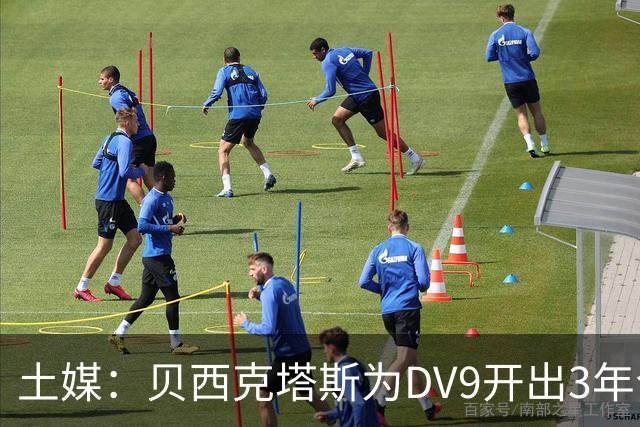 土媒：贝西克塔斯为DV9开出3年合同，球员未收到其他同等水平报价