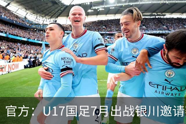 官方：U17国足7月出战银川邀请赛，对阵尼日利亚等三队
