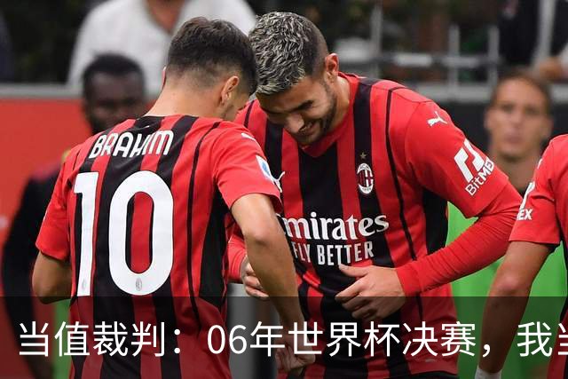 当值裁判：06年世界杯决赛，我当时其实没看到齐达内头顶马特拉齐