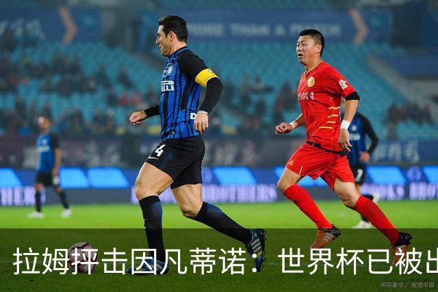 拉姆抨击因凡蒂诺：世界杯已被出卖，足球公信力受损