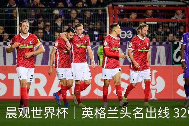 晨观世界杯｜英格兰头名出线 32强今日全部产生