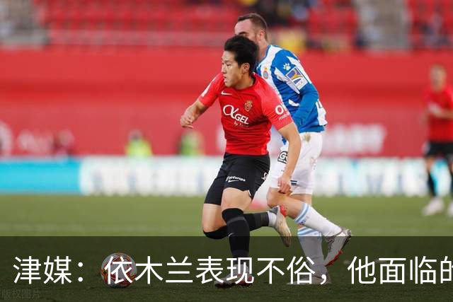 津媒：依木兰表现不俗，他面临的最大问题是中超出场时间太少