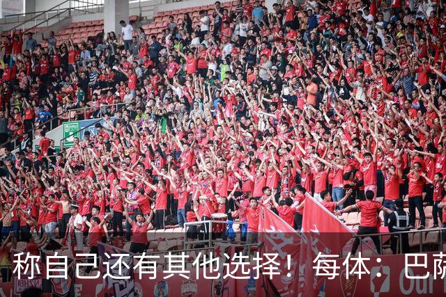 称自己还有其他选择！每体：巴萨很愤怒B席言论，不会再参与竞争