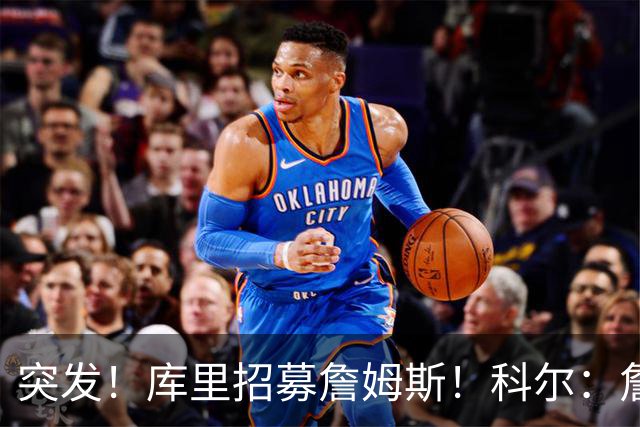 突发！库里招募詹姆斯！科尔：詹姆斯加盟勇士了...