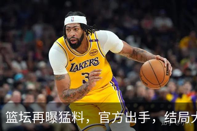 篮坛再曝猛料，官方出手，结局大快人心，姚明的话终于有人信了