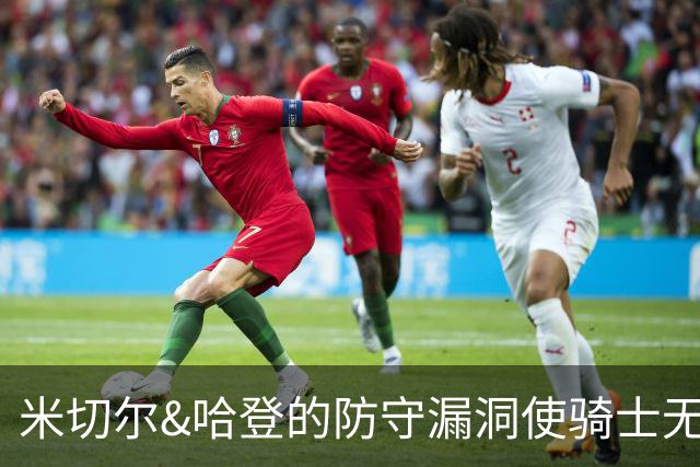 米切尔&哈登的防守漏洞使骑士无法夺冠 但又没有合适人选替代他们