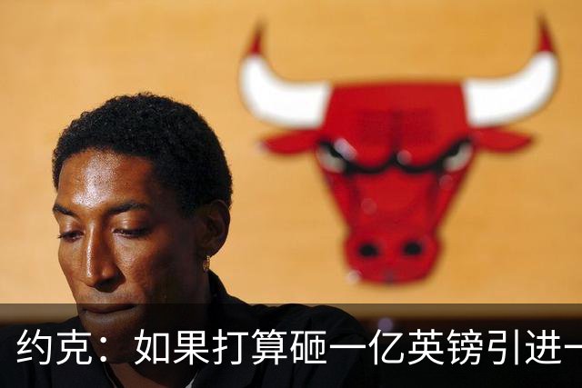 约克：如果打算砸一亿英镑引进一名球员，我愿意为布阿迪买单