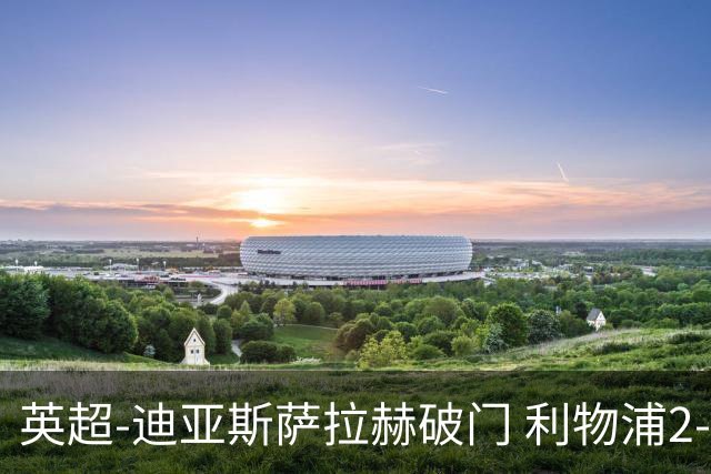 英超-迪亚斯萨拉赫破门 利物浦2-0布伦特福德
