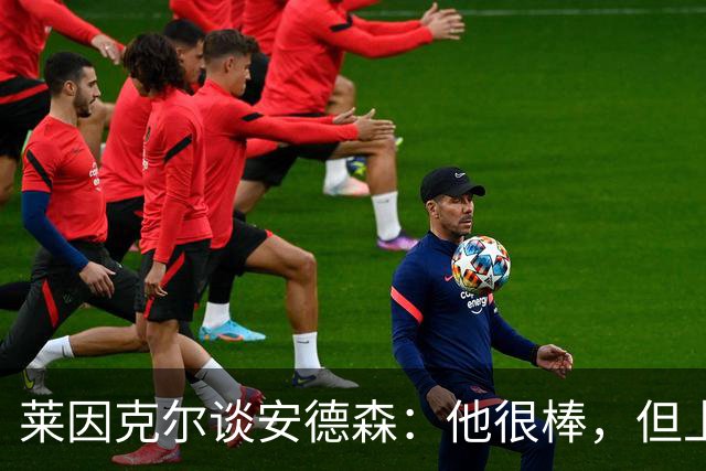 莱因克尔谈安德森：他很棒，但上抢有点早，遇到强队恐怕要出事