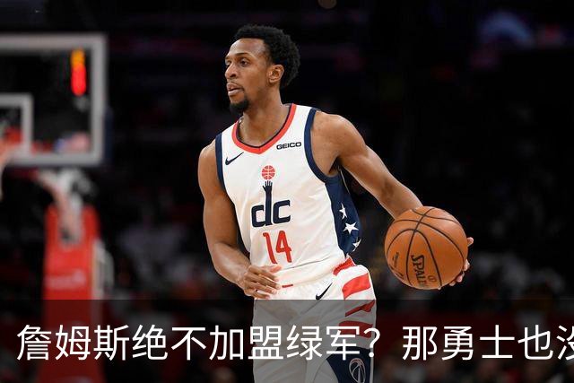 詹姆斯绝不加盟绿军？那勇士也没戏了，这是他和杜兰特的最大区别