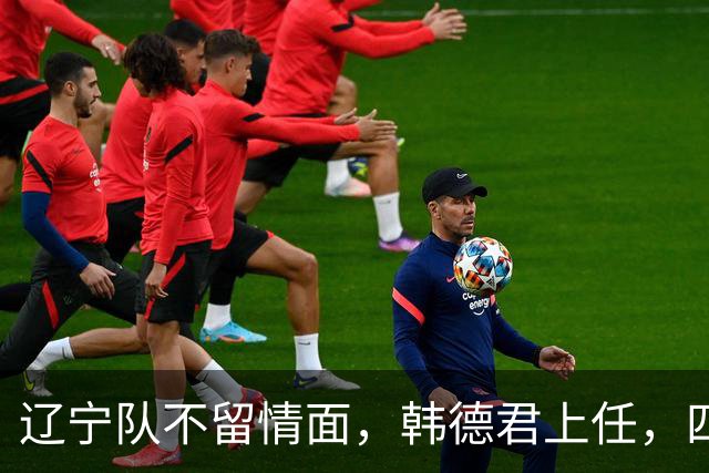 辽宁队不留情面，韩德君上任，四大王牌全部淘汰，郭艾伦回归揭晓