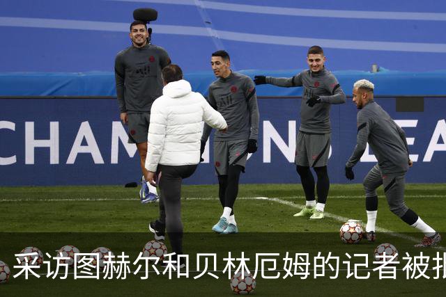 采访图赫尔和贝林厄姆的记者被批评：乱传话误导人，无端制造矛盾