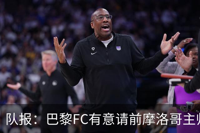 队报：巴黎FC有意请前摩洛哥主帅雷格拉吉或罗塞尼尔执教