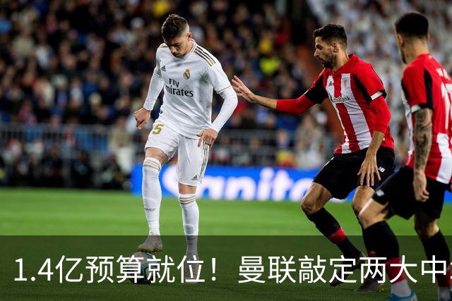 1.4亿预算就位！曼联敲定两大中场，全力寻觅第三人，科内进入视野