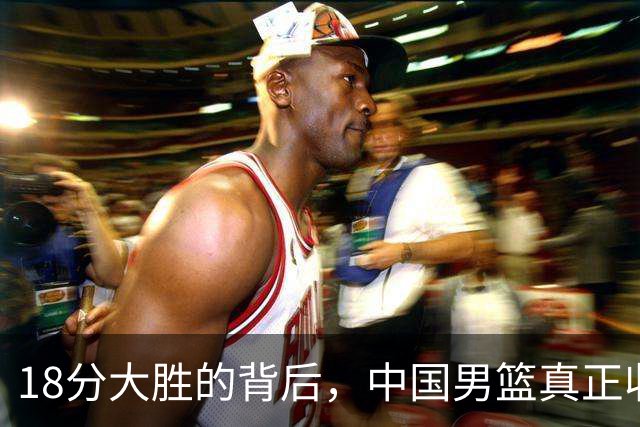 18分大胜的背后，中国男篮真正收获，不是庞峥麟！赢球藏着大问题